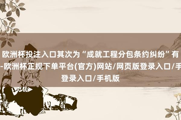 欧洲杯投注入口其次为“成就工程分包条约纠纷”有12则-欧洲杯正规下单平台(官方)网站/网页版登录入口/手机版