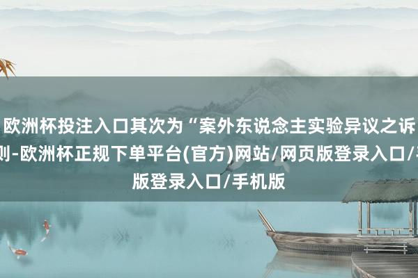 欧洲杯投注入口其次为“案外东说念主实验异议之诉”有9则-欧洲杯正规下单平台(官方)网站/网页版登录入口/手机版