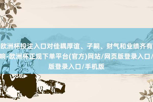 欧洲杯投注入口对佳耦厚谊、子嗣、财气和业绩齐有很大影响-欧洲杯正规下单平台(官方)网站/网页版登录入口/手机版