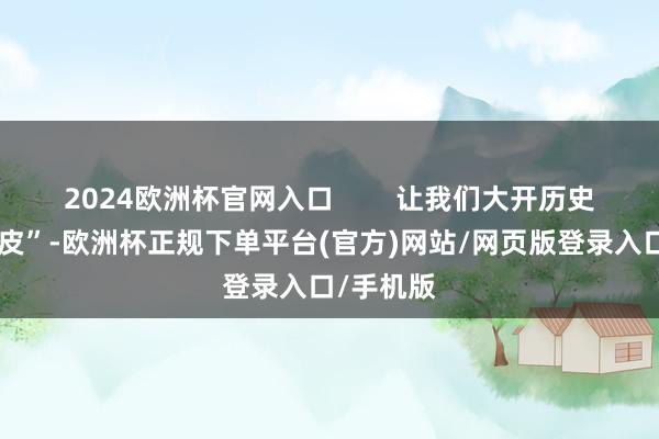 2024欧洲杯官网入口        让我们大开历史的“洋葱皮”-欧洲杯正规下单平台(官方)网站/网页版登录入口/手机版