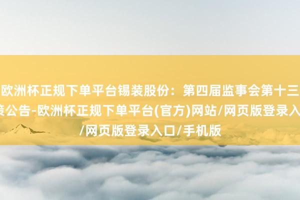 欧洲杯正规下单平台锡装股份：第四届监事会第十三次会议决策公告-欧洲杯正规下单平台(官方)网站/网页版登录入口/手机版