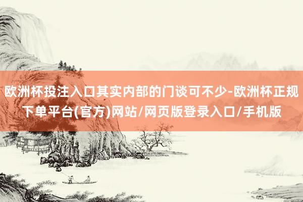 欧洲杯投注入口其实内部的门谈可不少-欧洲杯正规下单平台(官方)网站/网页版登录入口/手机版