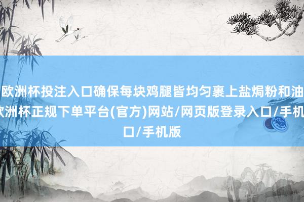 欧洲杯投注入口确保每块鸡腿皆均匀裹上盐焗粉和油-欧洲杯正规下单平台(官方)网站/网页版登录入口/手机版