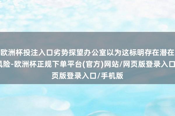 欧洲杯投注入口劣势探望办公室以为这标明存在潜在的安全风险-欧洲杯正规下单平台(官方)网站/网页版登录入口/手机版