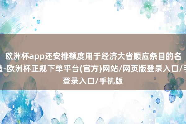 欧洲杯app还安排额度用于经济大省顺应条目的名目建造-欧洲杯正规下单平台(官方)网站/网页版登录入口/手机版