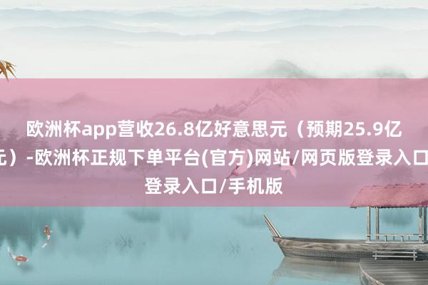 欧洲杯app营收26.8亿好意思元（预期25.9亿好意思元）-欧洲杯正规下单平台(官方)网站/网页版登录入口/手机版
