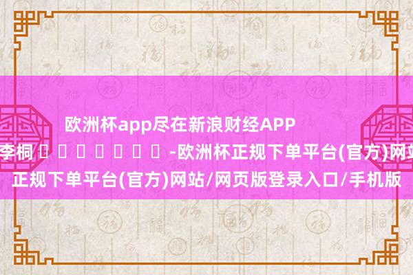 欧洲杯app尽在新浪财经APP            						背负裁剪：李桐 							-欧洲杯正规下单平台(官方)网站/网页版登录入口/手机版