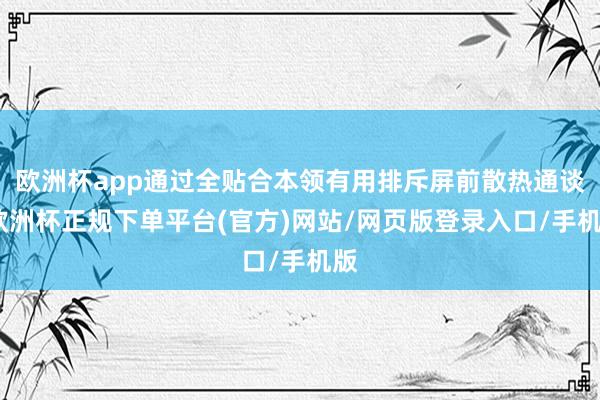 欧洲杯app通过全贴合本领有用排斥屏前散热通谈-欧洲杯正规下单平台(官方)网站/网页版登录入口/手机版