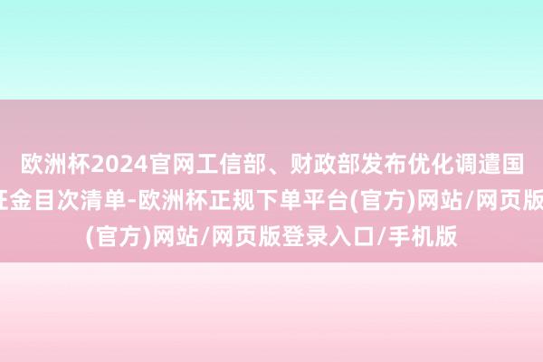 欧洲杯2024官网工信部、财政部发布优化调遣国务院部门涉企保证金目次清单-欧洲杯正规下单平台(官方)网站/网页版登录入口/手机版