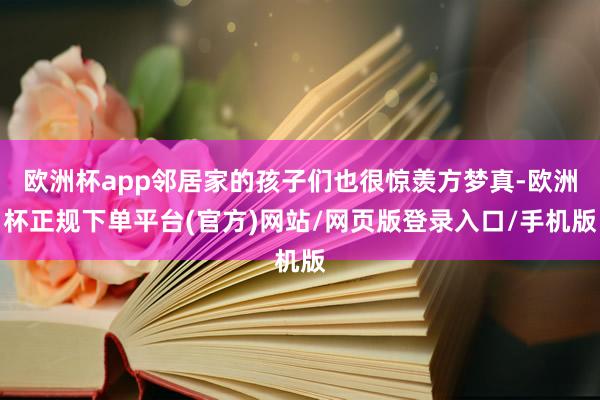 欧洲杯app邻居家的孩子们也很惊羡方梦真-欧洲杯正规下单平台(官方)网站/网页版登录入口/手机版