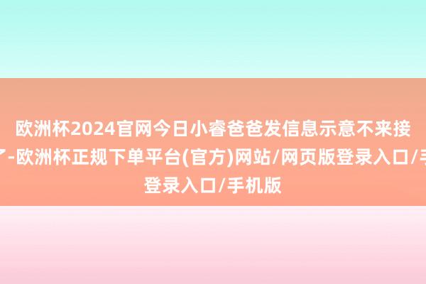 欧洲杯2024官网今日小睿爸爸发信息示意不来接孩子了-欧洲杯正规下单平台(官方)网站/网页版登录入口/手机版
