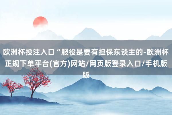 欧洲杯投注入口“服役是要有担保东谈主的-欧洲杯正规下单平台(官方)网站/网页版登录入口/手机版