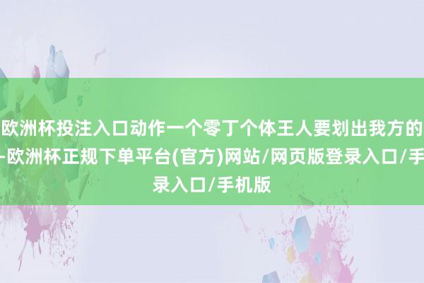 欧洲杯投注入口动作一个零丁个体王人要划出我方的底线-欧洲杯正规下单平台(官方)网站/网页版登录入口/手机版