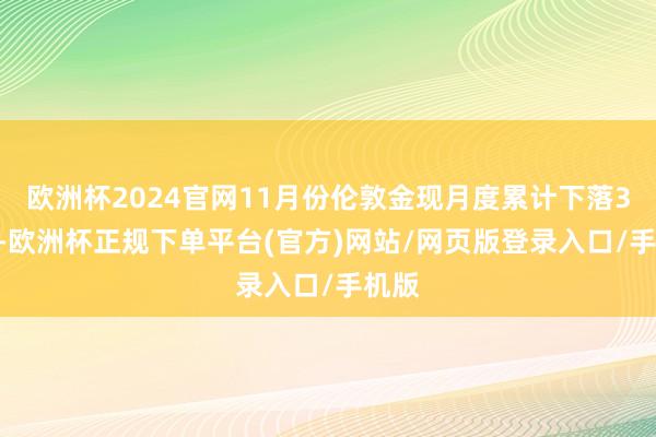欧洲杯2024官网11月份伦敦金现月度累计下落3.4%-欧洲杯正规下单平台(官方)网站/网页版登录入口/手机版