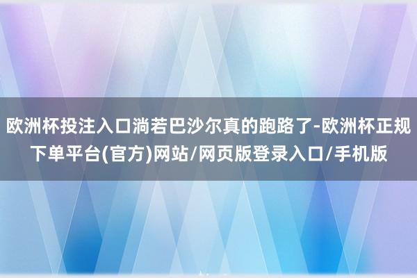 欧洲杯投注入口淌若巴沙尔真的跑路了-欧洲杯正规下单平台(官方)网站/网页版登录入口/手机版