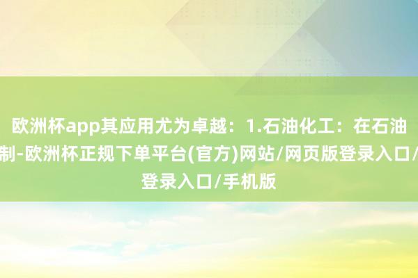 欧洲杯app其应用尤为卓越：1.石油化工：在石油化工限制-欧洲杯正规下单平台(官方)网站/网页版登录入口/手机版