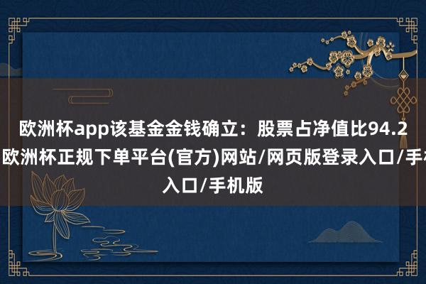 欧洲杯app该基金金钱确立：股票占净值比94.27%-欧洲杯正规下单平台(官方)网站/网页版登录入口/手机版