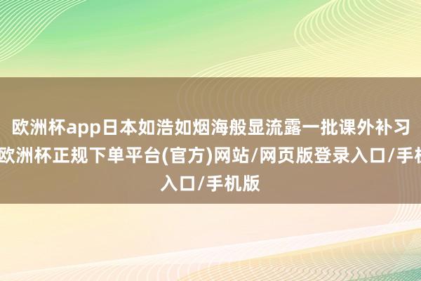 欧洲杯app日本如浩如烟海般显流露一批课外补习班-欧洲杯正规下单平台(官方)网站/网页版登录入口/手机版