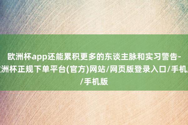 欧洲杯app还能累积更多的东谈主脉和实习警告-欧洲杯正规下单平台(官方)网站/网页版登录入口/手机版