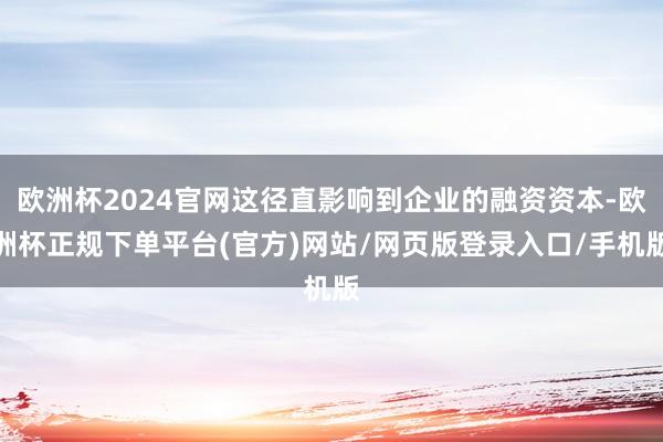 欧洲杯2024官网这径直影响到企业的融资资本-欧洲杯正规下单平台(官方)网站/网页版登录入口/手机版