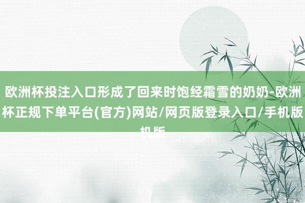 欧洲杯投注入口形成了回来时饱经霜雪的奶奶-欧洲杯正规下单平台(官方)网站/网页版登录入口/手机版