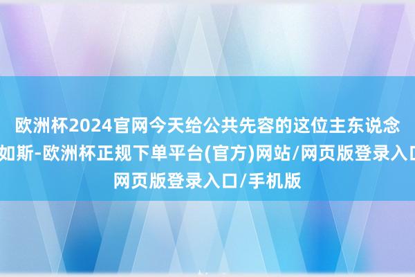 欧洲杯2024官网今天给公共先容的这位主东说念主公即是如斯-欧洲杯正规下单平台(官方)网站/网页版登录入口/手机版