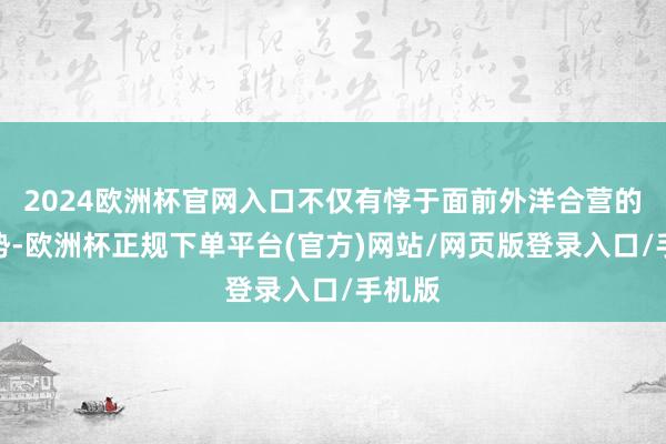 2024欧洲杯官网入口不仅有悖于面前外洋合营的大趋势-欧洲杯正规下单平台(官方)网站/网页版登录入口/手机版