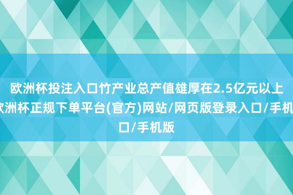 欧洲杯投注入口竹产业总产值雄厚在2.5亿元以上-欧洲杯正规下单平台(官方)网站/网页版登录入口/手机版