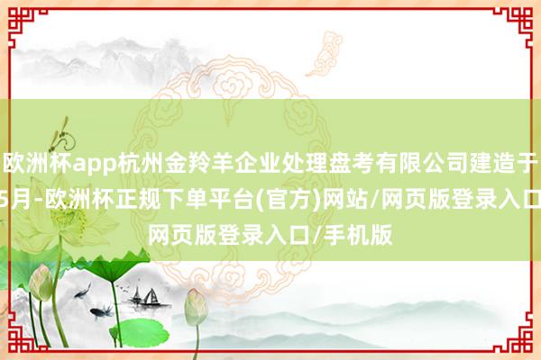 欧洲杯app杭州金羚羊企业处理盘考有限公司建造于2018年5月-欧洲杯正规下单平台(官方)网站/网页版登录入口/手机版