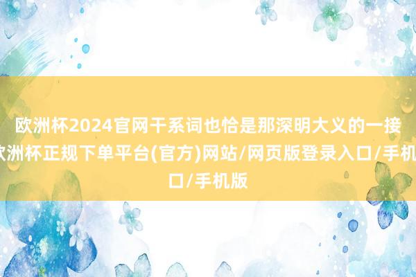 欧洲杯2024官网干系词也恰是那深明大义的一接-欧洲杯正规下单平台(官方)网站/网页版登录入口/手机版