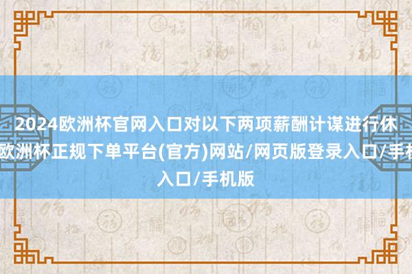 2024欧洲杯官网入口对以下两项薪酬计谋进行休养-欧洲杯正规下单平台(官方)网站/网页版登录入口/手机版