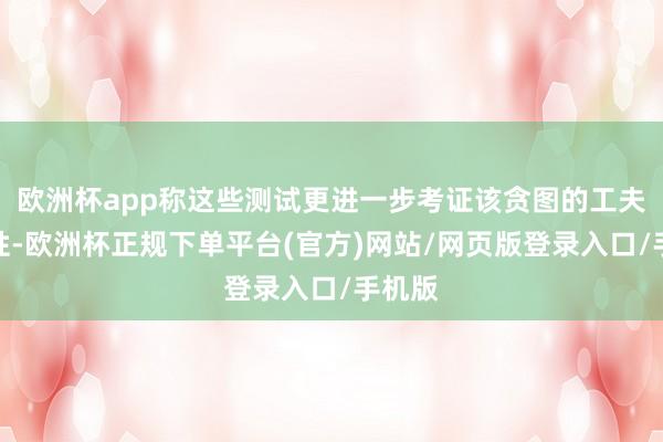 欧洲杯app称这些测试更进一步考证该贪图的工夫可行性-欧洲杯正规下单平台(官方)网站/网页版登录入口/手机版