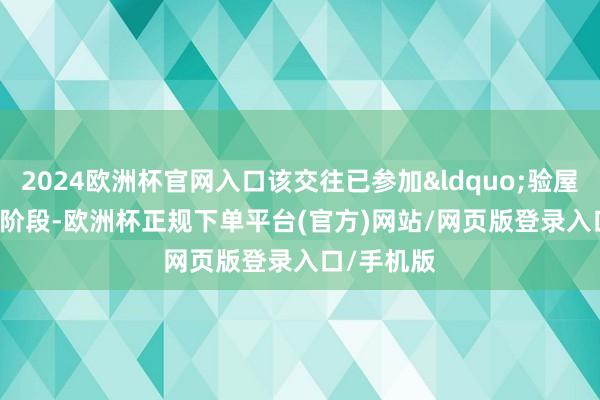 2024欧洲杯官网入口该交往已参加&ldquo;验屋&rdquo;阶段-欧洲杯正规下单平台(官方)网站/网页版登录入口/手机版