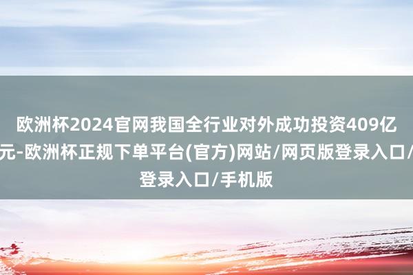欧洲杯2024官网我国全行业对外成功投资409亿好意思元-欧洲杯正规下单平台(官方)网站/网页版登录入口/手机版