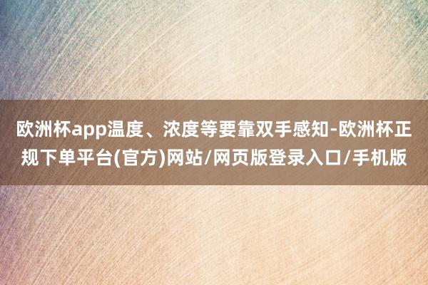 欧洲杯app温度、浓度等要靠双手感知-欧洲杯正规下单平台(官方)网站/网页版登录入口/手机版