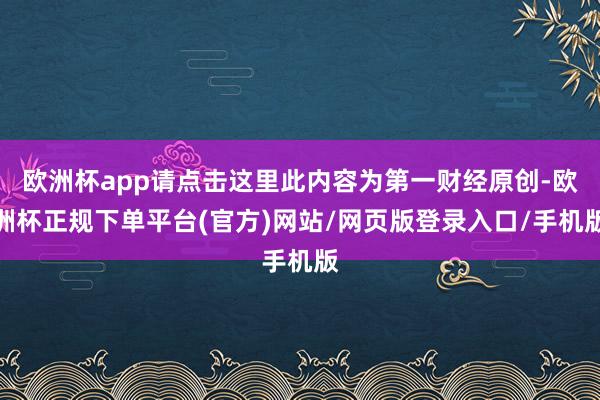 欧洲杯app请点击这里此内容为第一财经原创-欧洲杯正规下单平台(官方)网站/网页版登录入口/手机版