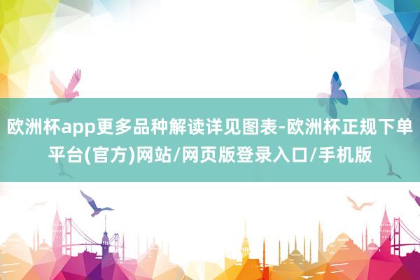 欧洲杯app更多品种解读详见图表-欧洲杯正规下单平台(官方)网站/网页版登录入口/手机版