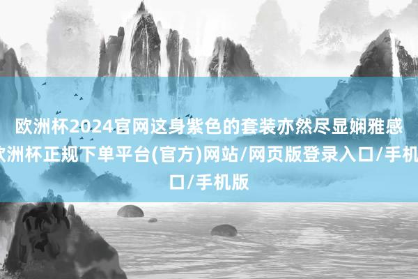 欧洲杯2024官网这身紫色的套装亦然尽显娴雅感-欧洲杯正规下单平台(官方)网站/网页版登录入口/手机版