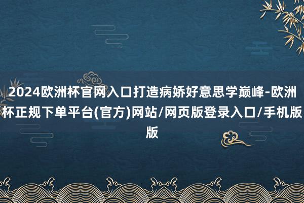 2024欧洲杯官网入口打造病娇好意思学巅峰-欧洲杯正规下单平台(官方)网站/网页版登录入口/手机版