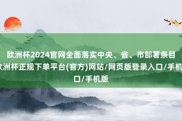 欧洲杯2024官网全面落实中央、省、市部署条目-欧洲杯正规下单平台(官方)网站/网页版登录入口/手机版