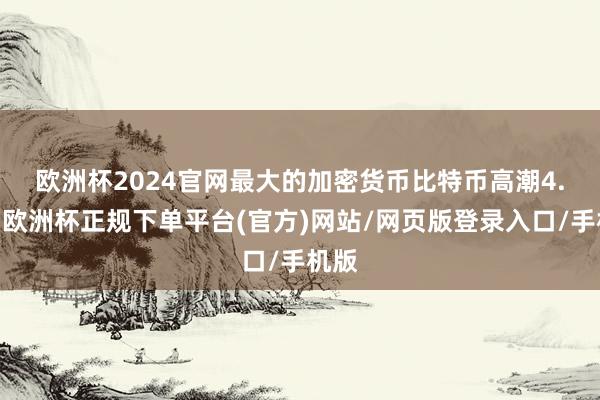 欧洲杯2024官网 最大的加密货币比特币高潮4.1%-欧洲杯正规下单平台(官方)网站/网页版登录入口/手机版