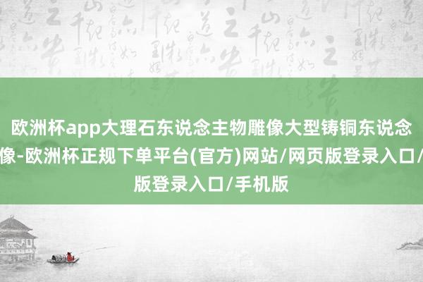 欧洲杯app大理石东说念主物雕像大型铸铜东说念主物雕像-欧洲杯正规下单平台(官方)网站/网页版登录入口/手机版