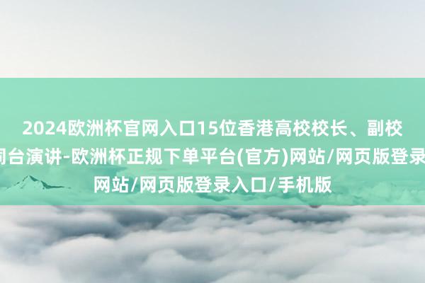 2024欧洲杯官网入口15位香港高校校长、副校长都聚深圳同台演讲-欧洲杯正规下单平台(官方)网站/网页版登录入口/手机版