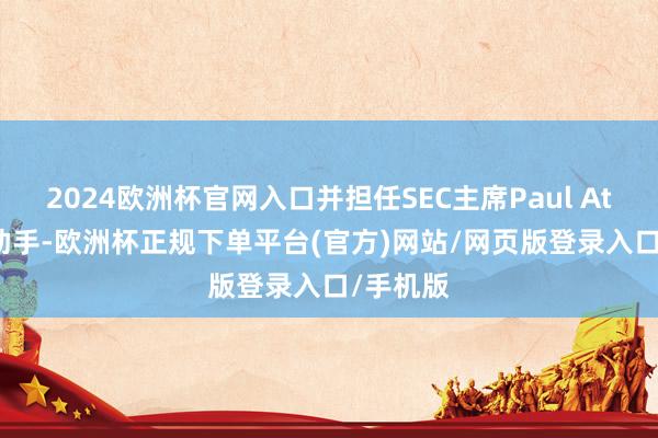 2024欧洲杯官网入口并担任SEC主席Paul Atkins的助手-欧洲杯正规下单平台(官方)网站/网页版登录入口/手机版