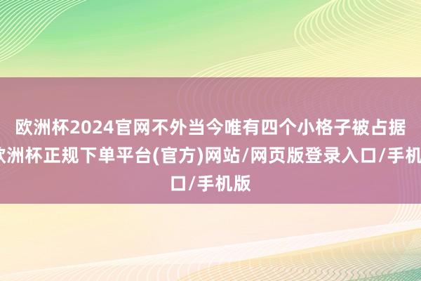 欧洲杯2024官网不外当今唯有四个小格子被占据-欧洲杯正规下单平台(官方)网站/网页版登录入口/手机版