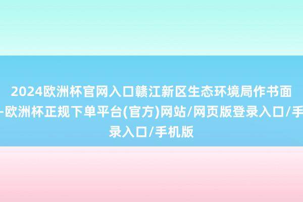 2024欧洲杯官网入口赣江新区生态环境局作书面检查-欧洲杯正规下单平台(官方)网站/网页版登录入口/手机版