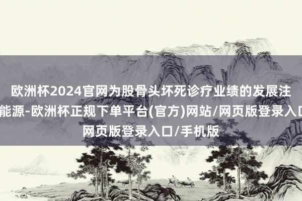 欧洲杯2024官网为股骨头坏死诊疗业绩的发展注入了纷乱能源-欧洲杯正规下单平台(官方)网站/网页版登录入口/手机版
