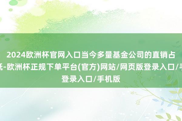 2024欧洲杯官网入口当今多量基金公司的直销占比较低-欧洲杯正规下单平台(官方)网站/网页版登录入口/手机版