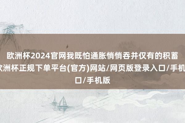 欧洲杯2024官网我既怕通胀悄悄吞并仅有的积蓄-欧洲杯正规下单平台(官方)网站/网页版登录入口/手机版