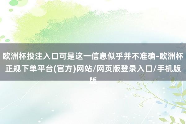 欧洲杯投注入口可是这一信息似乎并不准确-欧洲杯正规下单平台(官方)网站/网页版登录入口/手机版